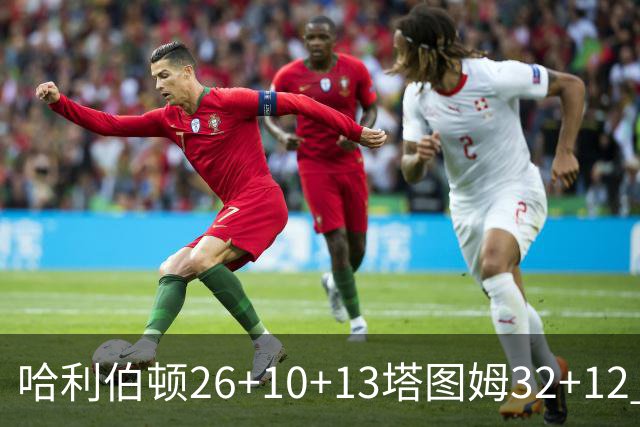 哈利伯顿26+10+13塔图姆32+12 步行者淘汰绿军